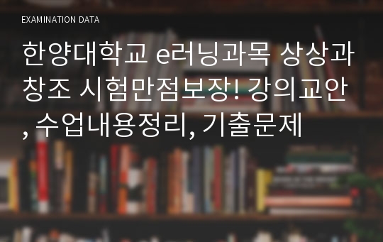 한양대학교 e러닝과목 상상과창조 시험만점보장! 강의교안, 수업내용정리, 기출문제