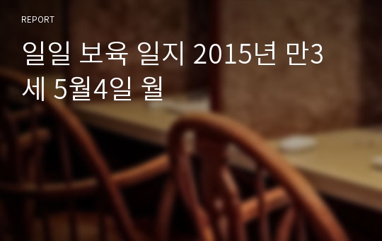 일일 보육 일지 2015년 만3세 5월4일 월