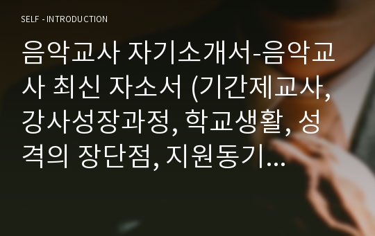 음악교사 자기소개서-음악교사 최신 자소서 (기간제교사, 강사성장과정, 학교생활, 성격의 장단점, 지원동기 및 장래포부), 음악교사 자소서, 음악교사, 음악교사 합격 이력서 레포트 견본