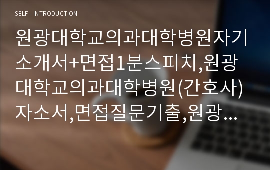 원광대학교의과대학병원자기소개서+면접1분스피치,원광대학교의과대학병원(간호사)자소서,면접질문기출,원광대학교병원합격자기소개서,원광대학교병원자소서합격예문