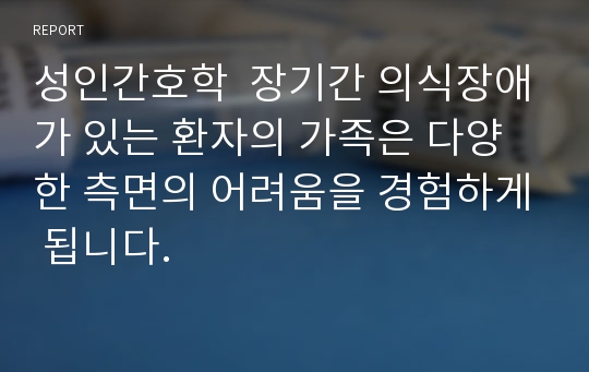 성인간호학  장기간 의식장애가 있는 환자의 가족은 다양한 측면의 어려움을 경험하게 됩니다.