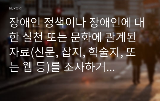 장애인 정책이나 장애인에 대한 실천 또는 문화에 관계된 자료(신문, 잡지, 학술지, 또는 웹 등)를 조사하거나 또는 부교재(한국에서 장애학 하기)의 어느 한 chapter를 읽은 후, 이를 분석·비평하는 논문을 제출한다