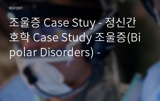 조울증 Case Stuy - 정신간호학 Case Study 조울증(Bipolar Disorders) -