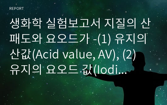 생화학 실험보고서 지질의 산패도와 요오드가 -(1) 유지의 산값(Acid value, AV), (2) 유지의 요오드 값(Iodine value, IV)