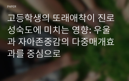 고등학생의 또래애착이 진로성숙도에 미치는 영향: 우울과 자아존중감의 다중매개효과를 중심으로