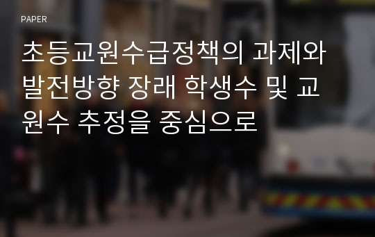 초등교원수급정책의 과제와 발전방향 장래 학생수 및 교원수 추정을 중심으로