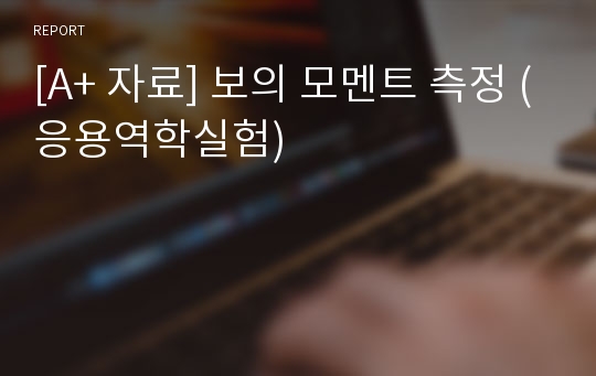 [A+ 자료] 보의 모멘트 측정 (응용역학실험)