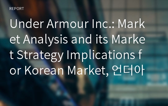 Under Armour Inc.: Market Analysis and its Market Strategy Implications for Korean Market, 언더아머 한국 시장 분석 및 전략 제안