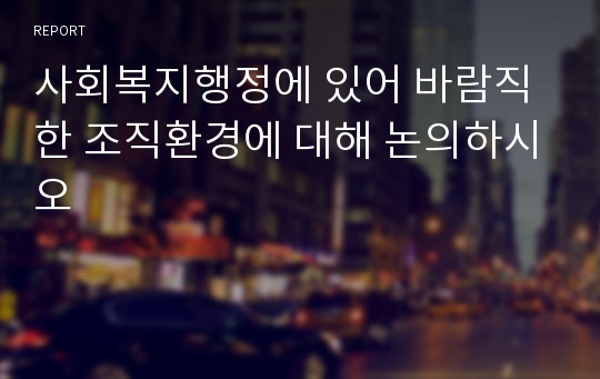 사회복지행정에 있어 바람직한 조직환경에 대해 논의하시오