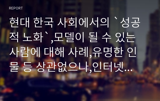 현대 한국 사회에서의 `성공적 노화`,모델이 될 수 있는 사람에 대해 사례,유명한 인물 등 상관없으나,인터넷 기사 등을 표절하지는 마세요)