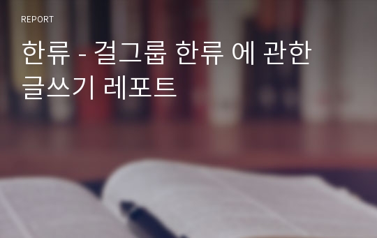 한류 - 걸그룹 한류 에 관한 글쓰기 레포트