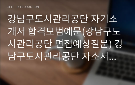 강남구도시관리공단 자기소개서 합격모범예문(강남구도시관리공단 면접예상질문) 강남구도시관리공단 자소서 샘플, 강남구도시관리공단 지원동기 포부, 행정직 공무원 자기소개서, 강남구도시관리공단 채용, 강남구도시관리공단 연봉