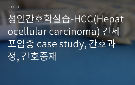 성인간호학실습-HCC(Hepatocellular carcinoma) 간세포암종 case study, 간호과정, 간호중재