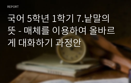 국어 5학년 1학기 7.낱말의 뜻 - 매체를 이용하여 올바르게 대화하기 과정안