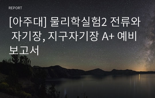 [아주대] 물리학실험2 전류와 자기장, 지구자기장 A+ 예비보고서