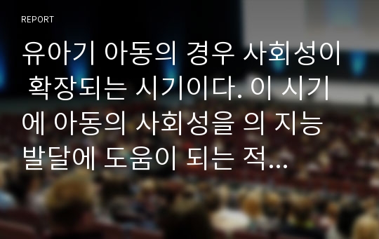 유아기 아동의 경우 사회성이 확장되는 시기이다. 이 시기에 아동의 사회성을 의 지능발달에 도움이 되는 적합한 방안을 논하시오.