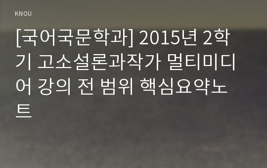 [국어국문학과] 2015년 2학기 고소설론과작가 멀티미디어 강의 전 범위 핵심요약노트