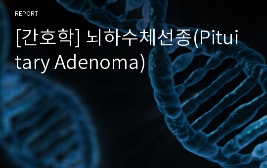 [간호학] 뇌하수체선종(Pituitary Adenoma)