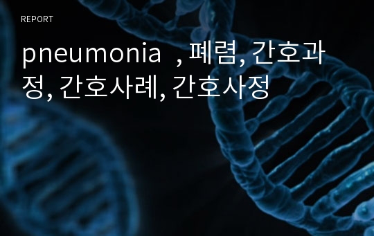 pneumonia  , 폐렴, 간호과정, 간호사례, 간호사정