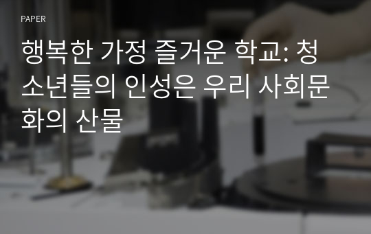 행복한 가정 즐거운 학교: 청소년들의 인성은 우리 사회문화의 산물