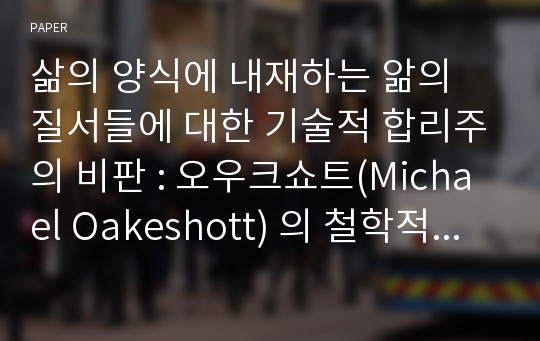 삶의 양식에 내재하는 앎의 질서들에 대한 기술적 합리주의 비판 : 오우크쇼트(Michael Oakeshott) 의 철학적 목소리 