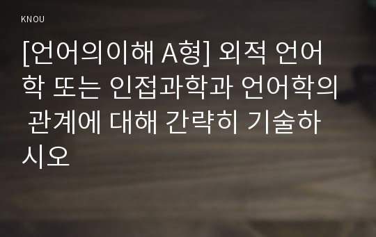 [언어의이해 A형] 외적 언어학 또는 인접과학과 언어학의 관계에 대해 간략히 기술하시오