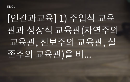 [인간과교육] 1) 주입식 교육관과 성장식 교육관(자연주의 교육관, 진보주의 교육관, 실존주의 교육관)을 비교․설명, 교육적 시사점 2) 에릭슨의 성격발달단계이론 설명, 교육적 시사점