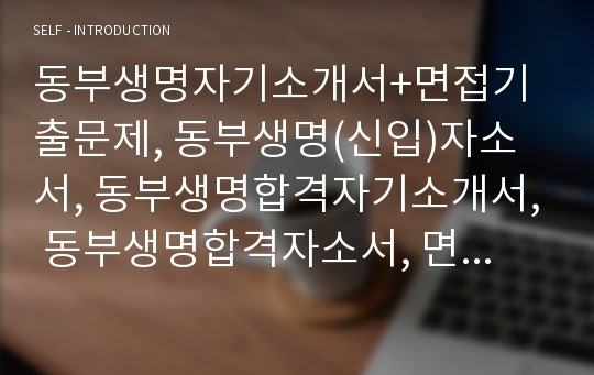 동부생명자기소개서+면접기출문제, 동부생명(신입)자소서, 동부생명합격자기소개서, 동부생명합격자소서, 면접예상질문, 동부생명합격예문