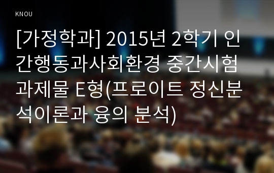 [가정학과] 2015년 2학기 인간행동과사회환경 중간시험과제물 E형(프로이트 정신분석이론과 융의 분석)