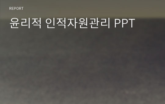 윤리적 인적자원관리 PPT