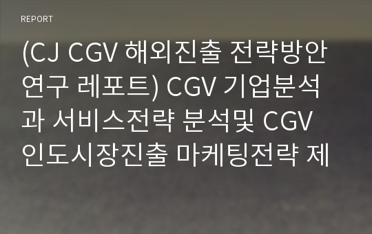 (CJ CGV 해외진출 전략방안연구 레포트) CGV 기업분석과 서비스전략 분석및 CGV 인도시장진출 마케팅전략 제안