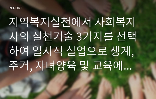 지역복지실천에서 사회복지사의 실천기술 3가지를 선택하여 일시적 실업으로 생계, 주거, 자녀양육 및 교육에 심각한 문제를 겪고 있는 한부모 가정문제 해결을 위한 실천방법을 기술하시오.