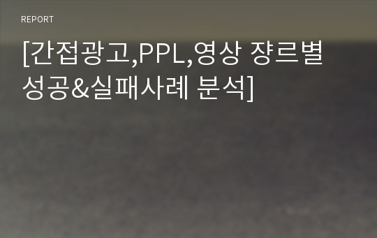 [간접광고,PPL,영상 쟝르별 성공&amp;실패사례 분석]