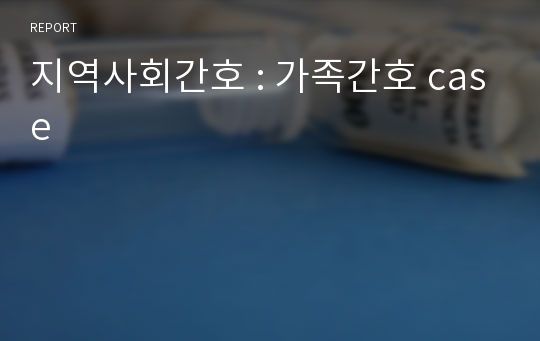 지역사회간호 : 가족간호 case