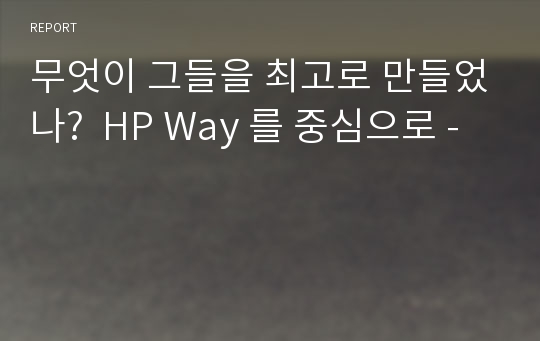 무엇이 그들을 최고로 만들었나?  HP Way 를 중심으로 -