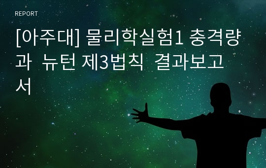 [아주대] 물리학실험1 충격량과  뉴턴 제3법칙  결과보고서