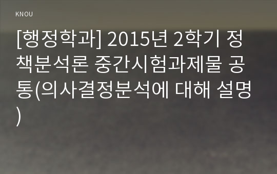 [행정학과] 2015년 2학기 정책분석론 중간시험과제물 공통(의사결정분석에 대해 설명)