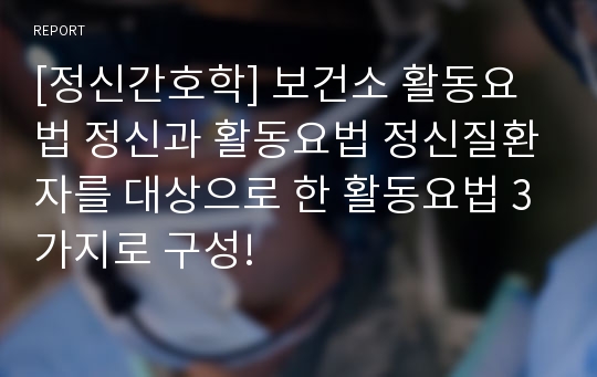 [정신간호학] 보건소 활동요법 정신과 활동요법 정신질환자를 대상으로 한 활동요법 3가지로 구성!