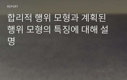 합리적 행위 모형과 계획된 행위 모형의 특징에 대해 설명