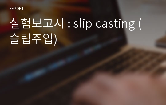 실험보고서 : slip casting (슬립주입)