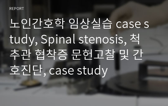 노인간호학 임상실습 case study, Spinal stenosis, 척추관 협착증 문헌고찰 및 간호진단, case study