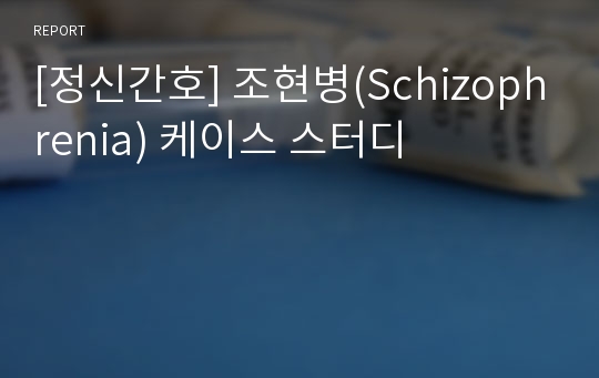 [정신간호] 조현병(Schizophrenia) 케이스 스터디