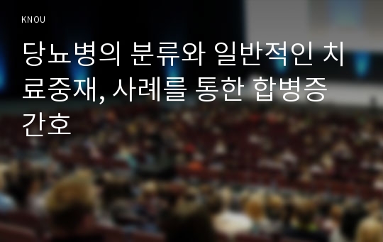 당뇨병의 분류와 일반적인 치료중재, 사례를 통한 합병증 간호