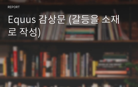 Equus 감상문 (갈등을 소재로 작성)