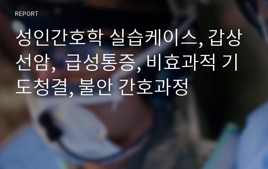 성인간호학 실습케이스, 갑상선암,  급성통증, 비효과적 기도청결, 불안 간호과정