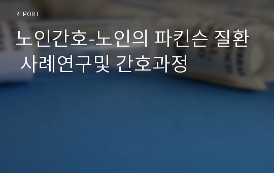 노인간호-노인의 파킨슨 질환 사례연구및 간호과정