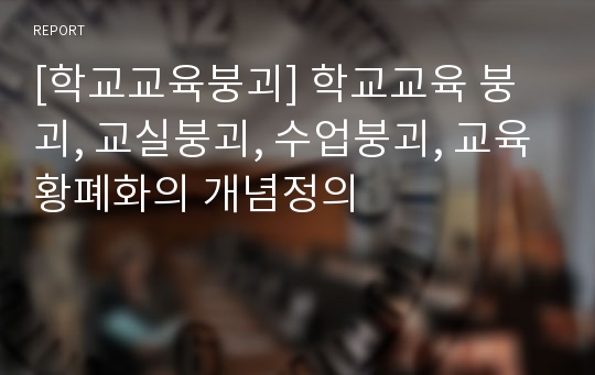 [학교교육붕괴] 학교교육 붕괴, 교실붕괴, 수업붕괴, 교육황폐화의 개념정의