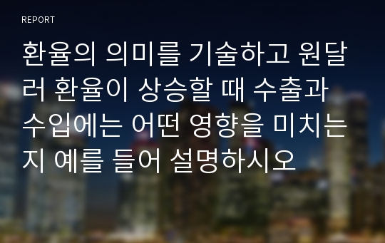 환율의 의미를 기술하고 원달러 환율이 상승할 때 수출과 수입에는 어떤 영향을 미치는지 예를 들어 설명하시오