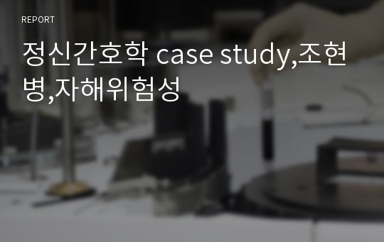 정신간호학 case study,조현병,자해위험성