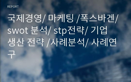 국제경영/ 마케팅 /폭스바겐/ swot 분석/ stp전략/ 기업 생산 전략 /사례분석/ 사례연구